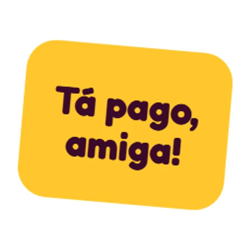 Tá pago, amiga!